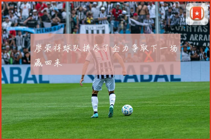 廖荣祥球队拼尽了全力争取下一场赢回来